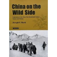 China on the Wild Side, Explorations in the China-Tibet Borderlands Volume 1, Yunnan and Sichuan, by Joseph F. Rock