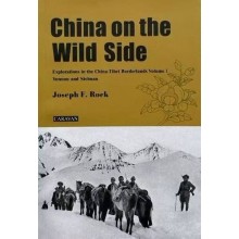 China on the Wild Side, Explorations in the China-Tibet Borderlands Volume 1, Yunnan and Sichuan, by Joseph F. Rock