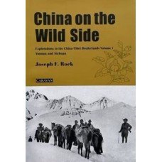China on the Wild Side, Explorations in the China-Tibet Borderlands Volume 1, Yunnan and Sichuan, by Joseph F. Rock