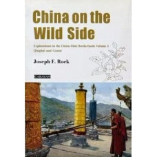 China on the Wild Side, Explorations in the China-Tibet Borderlands Volume 2, Qinghai and Gansu, by Joseph F. Rock