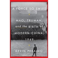 A Force So Swift: Mao, Truman, and the Birth of Modern China 1949, by Kevin Peraino