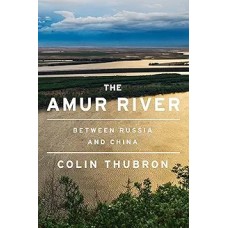 The Amur River: Between Russia and China, by Colin Thubron