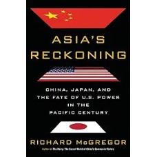 Asia's Reckoning: China, Japan, and the Fate of U. S. Power in the Pacific Century, by Richard McGregor