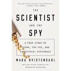 The Scientist and the Spy: a True Story of China, the FBI, and Industrial Espionage, by Mara Hvistendahl