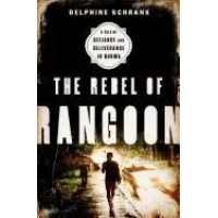 The Rebel of Rangoon: a Tale of Definace and Deliverance in Burma, by Delphine Schrank