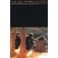 The Age of Wild Ghosts: Memory, Violence, and Place in Southwest China, by Eric Mueggler