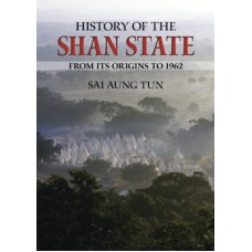 History of the Shan State: From Its Origins To 1962, by Sai Aung Tun History of the Shan State: From Its Origins To 1962, by Sai Aung Tun