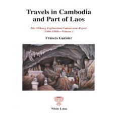 Travels in Cambodia and Part of Laos: The Mekong Exploration Commission Report (1866-1868) Volume 1, by Francis Garnier Travels in Cambodia and Part of Laos: The Mekong Exploration Commission Report (1866-1868) Volume 1, by Francis Garnier