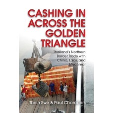Cashing in Across the Golden Triangle: Thailand's Northern Border Trade with China, Laos, and Myanmar, by Thein Swe & Paul Chambers