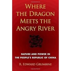 Where the Dragon Meets the Angry River: Nature and Power in the People's Republic of China, by R. Edward Grumbine