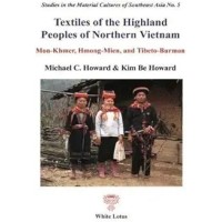 Textiles of the Highland Peoples of Northern Vietnam: Mon-khmer, Hmong & Tibeto-Burman,  by Howard, Michael C. & Kim Be Howard