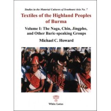 Textiles of the Highland Peoples of Burma Vol. I: The Naga, Chin, Jingpho, and Other Baric-speaking Groups, by Howard, Michael C.