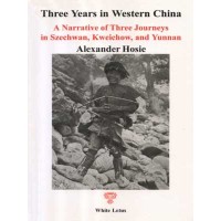 Three Years in Western China: A Narrative of Three Journeys in Szechwan, Kweichow, and Yunnan, by Alexander Hosie