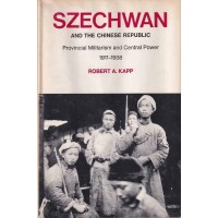 Szechwan and the Chinese Republic: Provincial Militarism and Central Power, 1911–1938, by Robert A. Kapp 